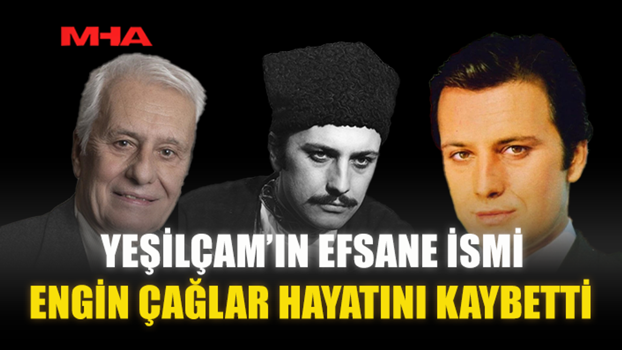 YEŞİLÇAM’IN EFSANE İSMİ ENGİN ÇAĞLAR HAYATINI KAYBETTİ