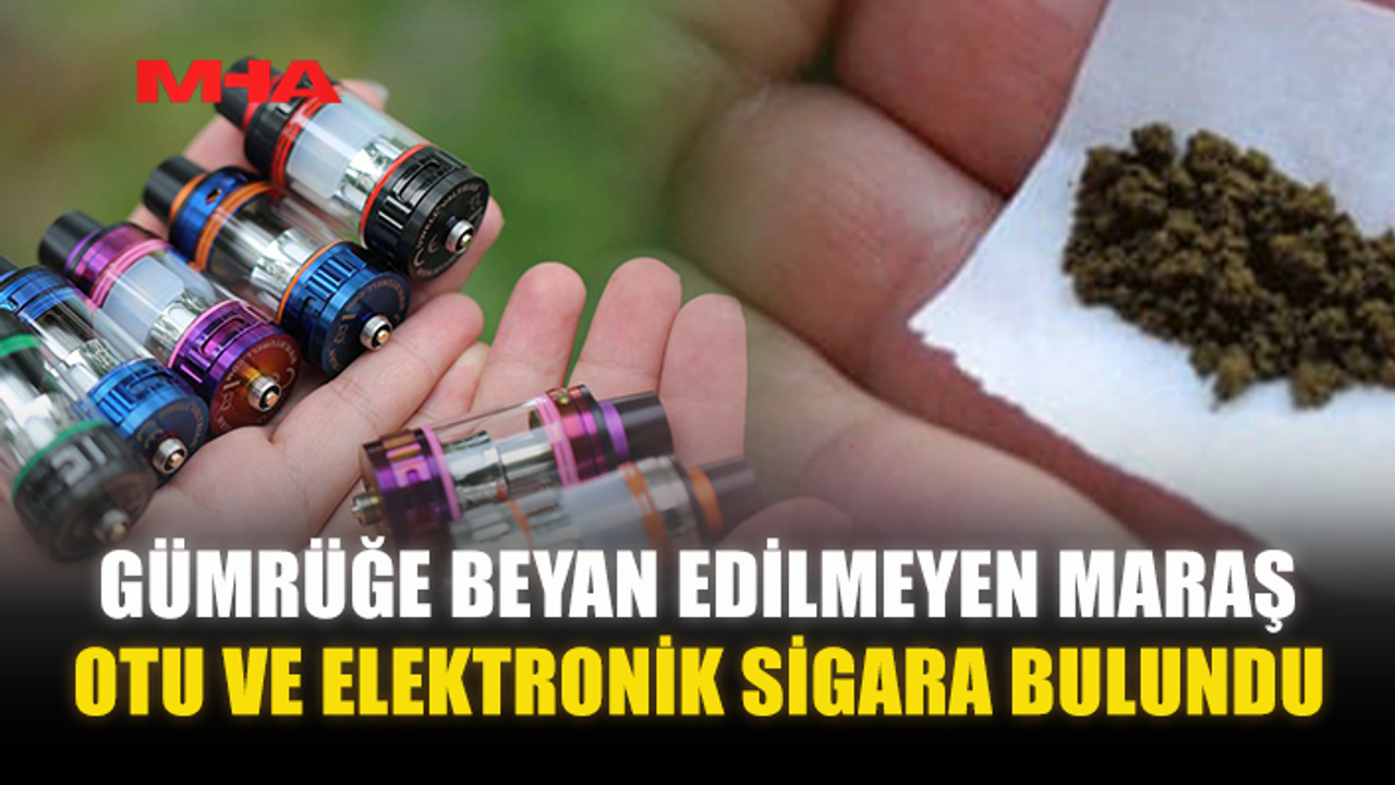 GÜMRÜĞE BEYAN EDİLMEYEN MARAŞ OTU VE ELEKTRONİK SİGARA BULUNDU