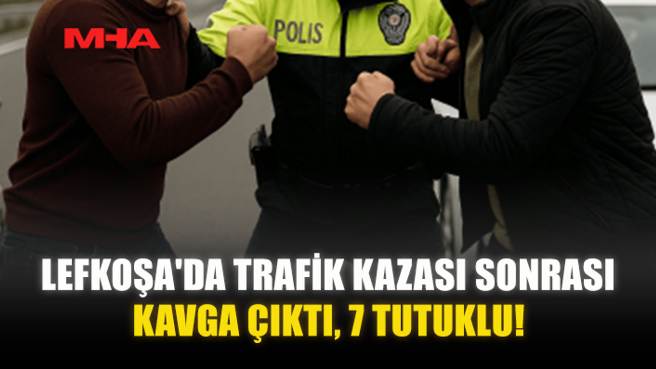 LEFKOŞA'DA TRAFİK KAZASI SONRASI KAVGA ÇIKTI, 7 TUTUKLU!