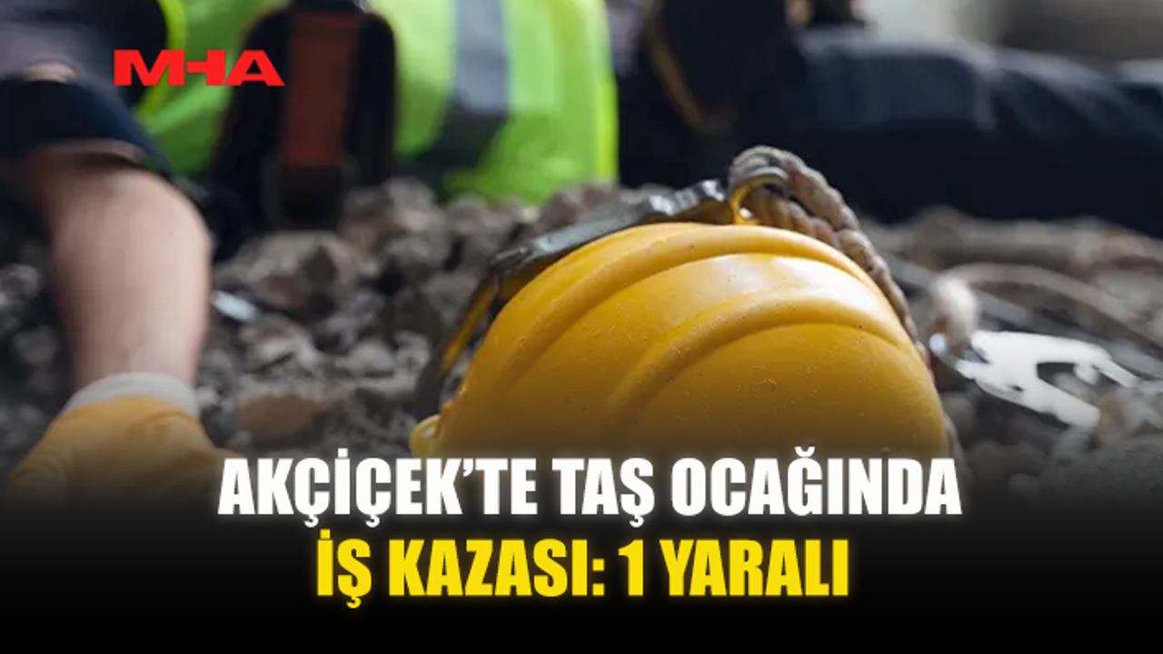 AKÇİÇEK’TE TAŞ OCAĞINDA İŞ KAZASI: 1 YARALI