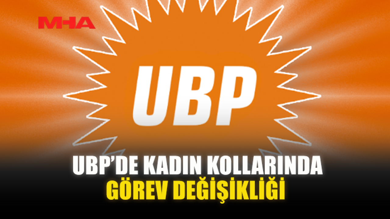 UBP’DE KADIN KOLLARINDA GÖREV DEĞİŞİKLİĞİ