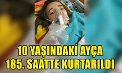 10 YAŞINDAKİ AYÇA, 185. SAATTE KURTARILDI