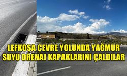 LEFKOŞA ÇEVRE YOLUNDA YAĞMUR SUYU DRENAJ KAPAKLARINI ÇALDILAR