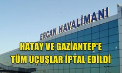 HATAY VE GAZİANTEP'E TÜM UÇUŞLAR İPTAL EDİLDİ