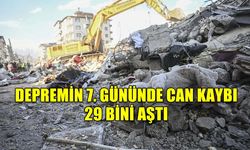DEPREMİN 7. GÜNÜNDE CAN KAYBI 29 BİNİ AŞTI