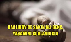 BAĞLIKÖY'DE SAKİN ALİ GENÇ, YAŞAMINI SONLANDIRDI