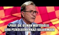 PROF. DR. OSMAN MÜFTÜOĞLU: SIRA PSİKOLOJİK ENKAZI KALDIRMADA