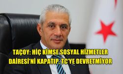 TAÇOY: HİÇ KİMSE SOSYAL HİZMETLER DAİRESİ’Nİ KAPATIP, TC’YE DEVRETMİYOR