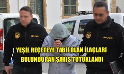 YEŞİL REÇETEYE TABİİ OLAN İLAÇLARI BULUNDURAN ŞAHIS TUTUKLANDI