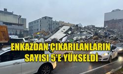 ENKAZDAN ÇIKARILANLARIN SAYISI 5'E YÜKSELDİ