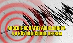 AKDENİZ'DE HATAY AÇIKLARINDA 4,0 BÜYÜKLÜĞÜNDE DEPREM