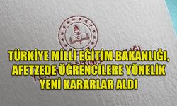 TÜRKİYE MİLLİ EĞİTİM BAKANLIĞI, AFETZEDE ÖĞRENCİLERE YÖNELİK YENİ KARARLAR ALDI