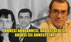 ANNESİ ANNEANNESİ, BABASI DEDESİ, ABLASI İSE ANNESİ ÇIKTI