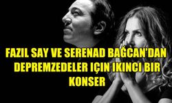 FAZIL SAY VE SERENAD BAĞCAN’DAN DEPREMZEDELER IÇIN IKINCI BIR KONSER