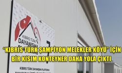 “KIBRIS TÜRK ŞAMPİYON MELEKLER KÖYÜ” İÇİN BİR KISIM KONTEYNER DAHA YOLA ÇIKTI