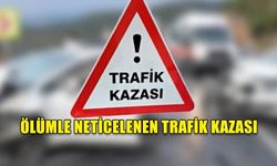 ÖLÜMLE NETİCELENEN TRAFİK KAZASI