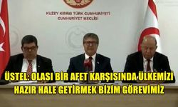 ÜSTEL: OLASI BİR AFET KARŞISINDA ÜLKEMİZİ HAZIR HALE GETİRMEK BİZİM GÖREVİMİZ