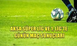 AKSA SÜPER LİG VE 1. LİG'TE GÜNÜN MAÇ SONUÇLARI