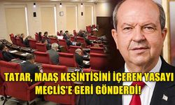 TATAR, MAAŞ KESİNTİSİNİ İÇEREN YASAYI MECLİS'E GERİ GÖNDERDİ!