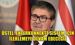 ÜSTEL: ENTERKONNEKTE SİSTEM İÇİN İLERLEMEYE DEVAM EDECEĞİZ