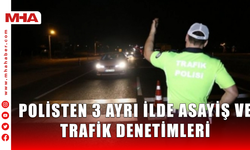 POLİSTEN 3 AYRI İLDE ASAYİŞ VE TRAFİK DENETİMLERİ