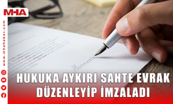 HUKUKA AYKIRI SAHTE EVRAK DÜZENLEYİP İMZALADI