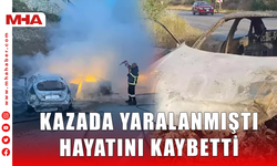 KAZADA YARALANMIŞTI HAYATINI KAYBETTİ