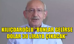 KILIÇDAROĞLU “BUNLAR GELİRSE DOLAR 30 LİRAYA ÇIKACAK”