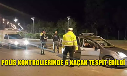 POLİS KONTROLLERİNDE 6 KAÇAK TESPİT EDİLDİ