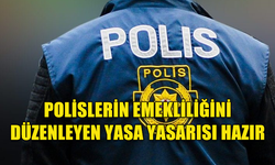 POLİSLERİN EMEKLİLİĞİNİ DÜZENLEYEN YASA HAZIR