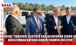 TATAR “YANGININ ELEKTRİK KABLOLARINDAN ÇIKAN BİR KIVILCIMDAN KAYNAKLANDIĞI TAHMİN EDİLİYOR”