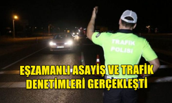 POLİS TARAFINDAN EŞ ZAMANLI ASAYİŞ VE TRAFİK DENETİMLERİ GERÇEKLEŞTİRİLDİ