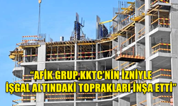 AFİK GRUP'UN KKTC'DEKİ İNŞAAT FAALİYETLERİ GÜNDEMDE