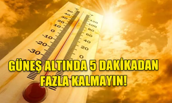 METEOROLOJİ DAİRESİ UYARDI! GÜNEŞ ALTINDA 5 DAKİKADAN FAZLA KALMAYIN!