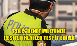 ÜLKE GENELİNDE YAPILAN DENETİMLERDE ÇEŞİTLİ İHLALLER TESPİT EDİLDİ