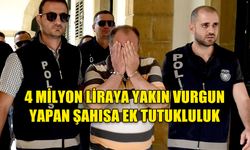 4 MİLYON LİRAYA YAKIN VURGUN YAPAN ŞAHISA EK TUTUKLULUK