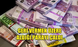 GERİ VERMEK ÜZERE ALDIĞI PARAYI ÇALDI