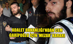 ADALET BAKANLIĞI'NDAN CEM GARİPOĞLU İÇİN 'MEZAR' KARARI