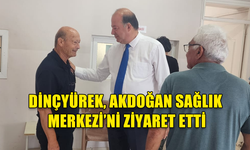 DİNÇYÜREK, AKDOĞAN SAĞLIK MERKEZİ'Nİ ZİYARET ETTİ