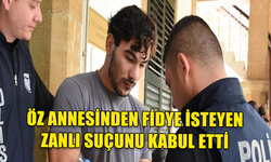 ÖZ ANNESİNDEN FİDYE İSTEYEN ZANLI SUÇUNU KABUL ETTİ