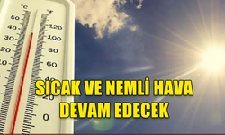 SICAK VE NEMLİ HAVA ETKİSİNİ SÜRDÜRMEYE DEVAM EDECEK