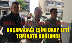 BOŞANACAĞI EŞİNİ DARP ETTİ, TEMİNATA BAĞLANDI