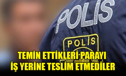 TEMİN ETTİKLERİ PARAYI İŞ YERİNE TESLİM ETMEYİP ÇALDILAR