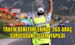 ÜLKE GENELİNDE YAPILAN TRAFİK DENETİMLERİNDE 265 ARAÇ SÜRÜCÜSÜNE İŞLEM YAPILDI