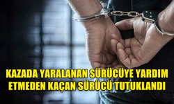 KAZADA YARALANAN ARAÇ SÜRÜCÜSÜNE YARDIM ETMEDEN KAÇAN SÜRÜCÜ TUTUKLANDI