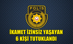 İKAMET İZİNSİZ YAŞAYAN 6 KİŞİ TUTUKLANDI