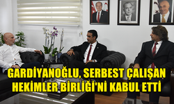 GARDİYANOĞLU, SERBEST ÇALIŞAN HEKİMLER BİRLİĞİ'Nİ KABUL ETTİ