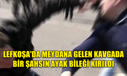 LEFKOŞA'DA MEYDANA GELEN KAVGADA BİR ŞAHSIN AYAK BİLEĞİ KIRILDI