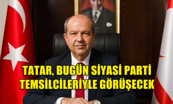 TATAR,  SİYASİ PARTİ TEMSİLCİLERİYLE GÖRÜŞECEK