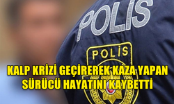 KALP KRİZİ GEÇİREREK KAZA YAPAN SÜRÜCÜ HAYATINI KAYBETTİ